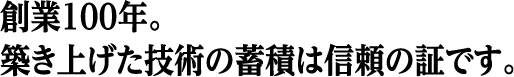 築き上げた技術の蓄積は信頼の証です
